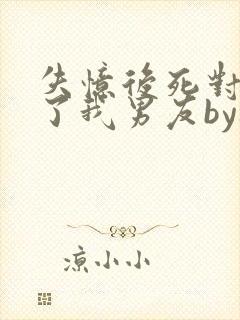 失忆后死对头成了我男友by祝麟广播剧