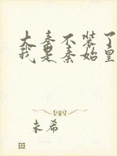 大秦不装了你爹我是秦始皇