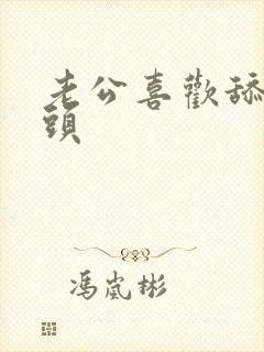 老公喜欢舔我奶头