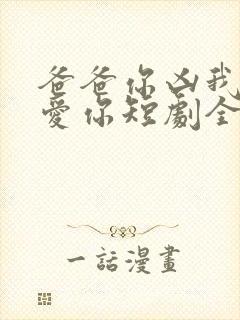 爸爸你凶我我也爱你短剧全集