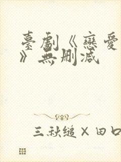 台剧《恋爱之瘾》无删减