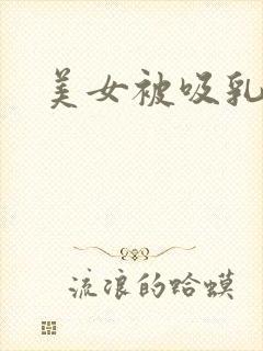 美女被吸乳视频