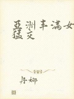 亚洲丰满女人性猛交