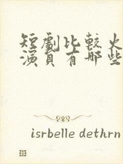 短剧比较火的男演员有哪些