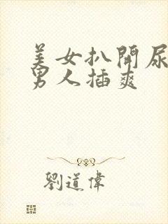 美女扒开尿口让男人插爽