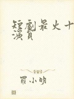 短剧最火十大男演员封面