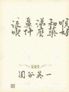 流鼻涕和喉咙痛吃什么药好封面