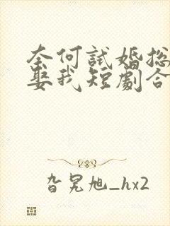 奈何试婚总裁要娶我短剧合集