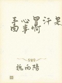 手心冒汗是怎么回事啊