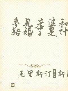 梦见老婆和别人结婚了是什么征兆