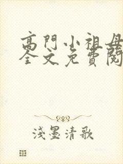 高门小祖母小说全文免费阅读无弹窗