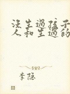 没生过孩子的女人和生过的区别