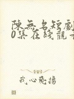 陈无名短剧100集在线观看