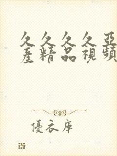 久久久久亚洲国产精品视频