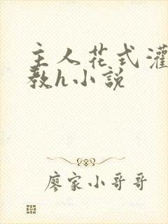 主人花式灌尿调教h小说