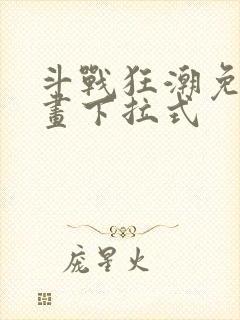 斗战狂潮免费漫画下拉式