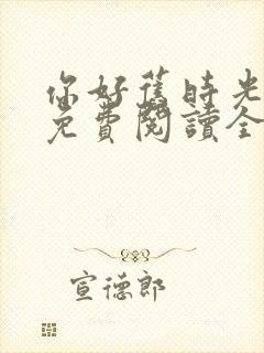 你好旧时光小说免费阅读全文