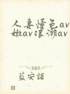 人妻懂色av粉嫩av浪潮av蜜臀