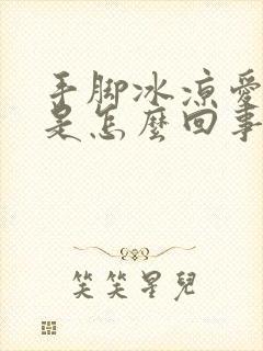 手脚冰凉爱出汗是怎么回事