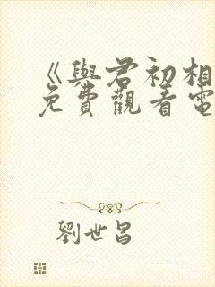 《与君初相识》免费观看电视剧