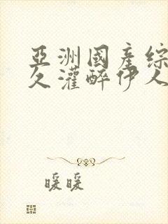 亚洲国产综合久久灌醉伊人