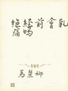 绝经前会乳房胀痛吗