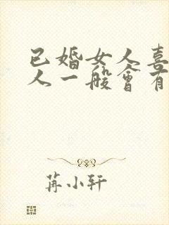 已婚女人喜欢男人一般会有什么表现