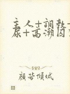 主人+调教+憋尿+高潮囚禁