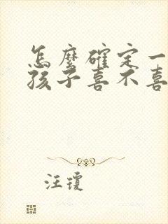 怎么确定一个女孩子喜不喜欢你