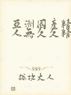 亚洲国产精品成人无久久精品