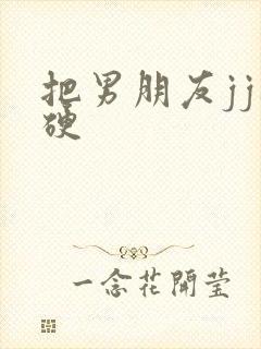 把男朋友jj摸硬