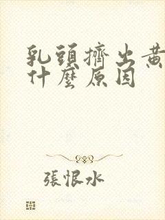 乳头挤出黄水是什么原因