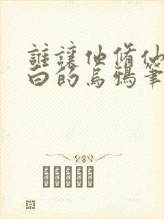 谁让他修仙的最白的乌鸦笔趣阁