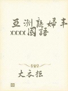 亚洲熟妇丰满xxxxx国语