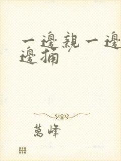 一边亲一边摸一边捅