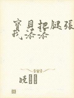 宝贝把腿张开让我添添