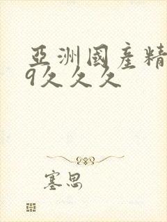 亚洲国产精品99久久久