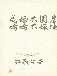 成婚不圆房重生娇娇不嫁他急了免费读封面