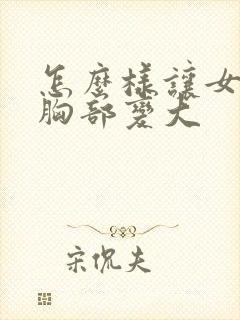 怎么样让女人的胸部变大封面