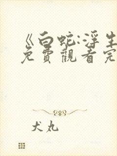 《白蛇:浮生》免费观看完整版