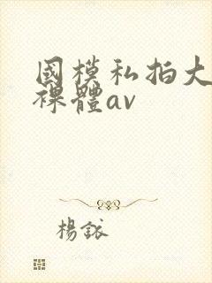 国模私拍大尺度裸体av