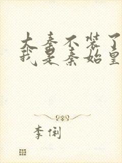 大秦不装了你爹我是秦始皇赵浪免费全文下载