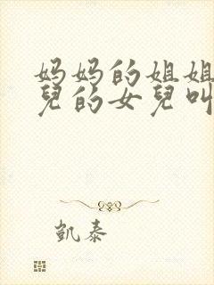 妈妈的姐姐的女儿的女儿叫什么