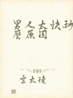 男人太快秒射什么原因