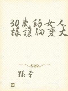 30岁的女人怎样让胸变大