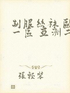 制服丝袜 欧美一区 亚洲二区 先锋