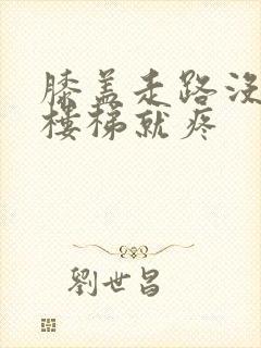 膝盖走路没事上楼梯就疼