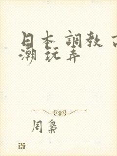 日本 调教 高潮 玩弄