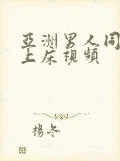 亚洲男人同性恋上床视频