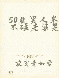 50岁男人半年不碰老婆是出轨吗